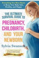 Pregnancy: Ultimate Survival Guide to Pregnancy, Birth, and Your Newborn: Everything You Must Know to Keep Your Baby Safe, Healthy, and Happy 1545254613 Book Cover