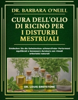 DR. BARBARA O'NEILL CURA DELL'OLIO DI RICINO PER I DISTURBI MESTRUALI: Scopri i segreti per mestruazioni senza dolore, ormoni equilibrati e benessere ... rimedi erboristici naturali (Italian Edition) B0DT4QV4FQ Book Cover