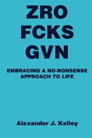 Zro Fcks Gvn: Embracing a No-Nonsense Approach to Life B0BZ6Q7SKY Book Cover