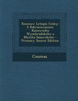 Kosmuw Letopis Cesky: S Pokracowanimi Kanownika Wysehradskeho a Mnicha Sazawskeho 1019027517 Book Cover
