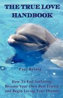 The True Love Handbook: How To End Suffering, Become Your Own Best Friend, and Begin Living Your Dreams 0615558100 Book Cover