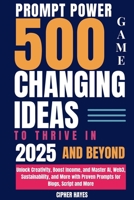 Prompt Power: 500 Game-Changing Ideas to Thrive in 2025 and Beyond: Unlock Creativity, Boost Income, and Master AI, Web3, Sustainability, and More ... and More (AI Art Prompt Engineering Series) B0DY613V51 Book Cover