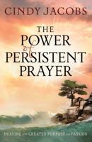The Power of Persistent Prayer: Praying With Greater Purpose and Passion 0764208748 Book Cover