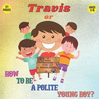 Travis or How To Be a Polite Boy? 31 Basic Manners Every Boy Should Know: A Fun Cute & Educational Book To Teach Boys 2 To 6 About Manners Respect To Understand Social Rules & How To Behave B08ZQ7RY7M Book Cover