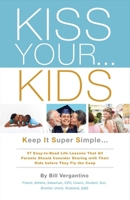 KISS YOUR...KIDS: Keep It Super Simple...57 Easy-to-Read Life Lessons 1483592715 Book Cover