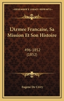 L'Armee Francaise, Sa Mission Et Son Histoire: 496-1852 (1852) 1147726779 Book Cover