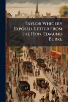 Taylor Whigery exposed. Letter from the Hon. Edmund Burke 1175842036 Book Cover
