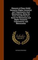 Elements of Plane (Solid) Geometry (Higher Geometry) and Trigonometry (and Mensuration), Being the First (-Fourth) Part of a Series on Elementary and Higher Geometry, Trigonometry, and Mensuration 114977889X Book Cover