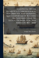 Synopse Em Ordem Alfabetica E Chronologica, Dos Objectos Mais Salientes, Que Comportam Os Boletins Do Governo Geral Do Estado Da India, Publ. Nos Annos De 1837 - 1845... 1276030347 Book Cover