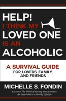 Help! I Think My Loved One Is an Alcoholic: A Survival Guide for Lovers, Family, and Friends 1539474321 Book Cover