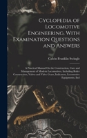 Cyclopedia of Locomotive Engineering, With Examination Questions and Answers: A Practical Manual On the Construction, Care and Management of Modern ... Indicators, Locomotive Equipments, Incl 1361680164 Book Cover