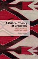 A Critical Theory of Creativity: Utopia, Aesthetics, Atheism and Design 1137446161 Book Cover