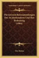 Die Grossen Reisesammlungen Des 16. Jahrhunderts Und Ihre Bedeutung: Inaugural-Dissertation Zur Erlangung Der Doktorw�rde Der Philosophischen Fakult�t Der Universit�t Leipzig (Classic Reprint) 1144455332 Book Cover