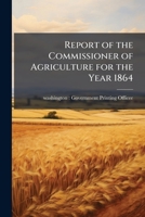 Report of the Commissioner of Agriculture for the year 1864 1176002694 Book Cover