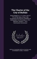 The Charter of the City of Buffalo: Being Chapter no. 217 of the Laws of 1914 of the State of New York, Accepted by the Electors of Buffalo on ... January 1, 1916. Commission Government 134729239X Book Cover