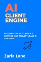 AI Client Engine: Use Smart Tools to Attract, Nurture, and Convert Leads on Autopilot (The AI Advantage Series) B0F6YF4SQR Book Cover