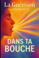La guérison commence dans ta bouche: Guérir avec les mots (French Edition) B0FFYHGXVB Book Cover