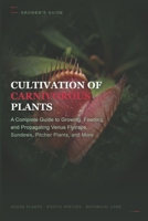 Cultivation of Carnivorous Plants: A Complete Guide to Growing, Feeding, and Propagating Venus Flytraps, Sundews, Pitcher Plants, and More B0HB5TNV8F Book Cover