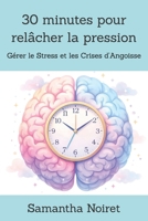 30 minutes pour relâcher la pression: Gérer le Stress et les Crises d’Angoisse (French Edition) B0GSFFJ6L9 Book Cover