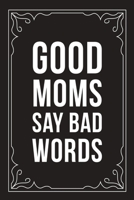Good Moms Say Bad Words: Sarcastic blank lined journal, Funny 6X9 gift notebook for Mom, Best Friend, Coworkers. (great alternative to a card) 1712063510 Book Cover