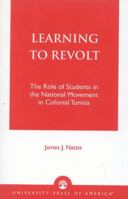 Learning to Revolt: The Role of Students in the National Movement in Colonial Tunisia 076182216X Book Cover