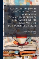 Rosengarten. [Nach dem Texte und dem arabischen Commentare Sururi's von Karl Heinrich Graf aus dem Persischen übersetzt] 1245564218 Book Cover