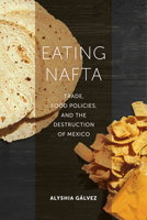Eating NAFTA: Trade, Food Policies, and the Destruction of Mexico 0520291816 Book Cover
