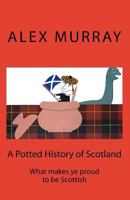 A Potted History of Scotland: What makes ye proud to be Scottish 1522879102 Book Cover