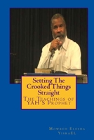 Setting The Crooked Things Straight: The Teachings of the Prophet of YAHWEH Mowreh Elesha Ben YisraEL 1500502359 Book Cover