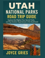 UTAH NATIONAL PARKS ROAD TRIP GUIDE: Explore the Mighty Five, Secret Trails, and Top Outdoor Experiences in the Southwest B0FF1FK2CX Book Cover
