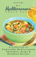 My Mediterranean Tasty Guide: A Collection of Unmissable Mediterranean Smoothies, Soups & Breakfast Recipes 180269630X Book Cover