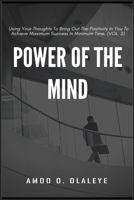 Power Of The Mind: Using Your Thoughts To Bring Out The Positivity In You To Achieve Maximum Success In Minimum Time. 1685220398 Book Cover