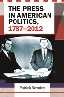 The Press in American Politics, 1787-2012 1440832897 Book Cover