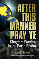 After This Manner Pray Ye - Kingdom Praying in the Earth Realm 1553061454 Book Cover