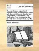 Reports of cases argued and adjudged in the courts of King's Bench and Common Pleas, in the reigns of King William, Queen Anne, King George the First, King George the Second Taken and collected, v 2 o 1171395108 Book Cover