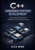 C++ Embedded Systems Development: Building Reliable Software for Hardware Constrained Environments (Modern C++ Engineering Series) B0GJS1V7DS Book Cover