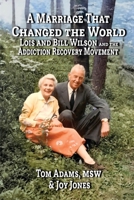 A Marriage that Changed the World: Lois and Bill Wilson and the Addiction Recovery Movement B0DSLFXW6V Book Cover