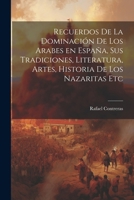 Recuerdos de la dominación de los Arabes en España, sus tradiciones, literatura, artes, historia de los Nazaritas etc 1275635601 Book Cover
