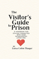 The Visitor's Guide to Prison: A handbook for staying connected with your incarcerated loved one B0F9JM1LF6 Book Cover