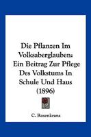 Die Pflanzen Im Volksaberglauben: Ein Beitrag Zur Pflege Des Volkstums In Schule Und Haus (1896) 1161116982 Book Cover