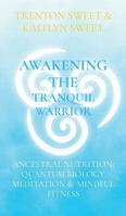Awakening the Tranquil Warrior: Applying Ancestral Nutrition, Quantum Biology, Meditation & Mindful Fitness 1088020879 Book Cover