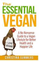The Essential Vegan: The No-Nonsense Guide to a Vegan Lifestyle for Better Health and Happiness 1511472111 Book Cover
