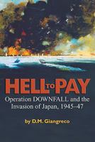 Hell to Pay: Operation Downfall and the Invasion of Japan, 1945-1947 168247643X Book Cover