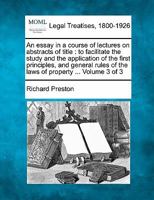 An essay in a course of lectures on abstracts of title: to facilitate the study and the application of the first principles, and general rules of the laws of property ... Volume 3 of 3 1240046170 Book Cover