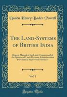 The Land Systems of British India: Being a Manual of the Land-tenures and of the Systems of Land-revenue Administration Prevalent in the Several Provinces; Volume 1 0349401853 Book Cover