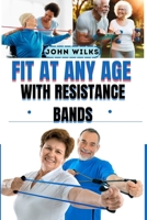 FIT AT ANY AGE WITH RESISTANCE BANDS: Illustrated Workouts and 101 Safe Exercises for Seniors 50, 60, and Beyond B0FR1HBS4T Book Cover