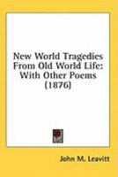 New World Tragedies From Old World Life: With Other Poems 0548636478 Book Cover