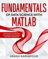 Fundamentals of Data Science with MATLAB: Introduction to Scientific Computing, Data Analysis, and Data Visualization 1735241016 Book Cover