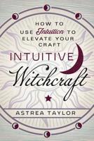 Intuitive Witchcraft: How to Use Intuition to Elevate Your Craft 0738761850 Book Cover