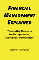 Financial Management Explained : Twenty Key Concepts for Entrepreneurs, Executives, and Investors 1606497782 Book Cover